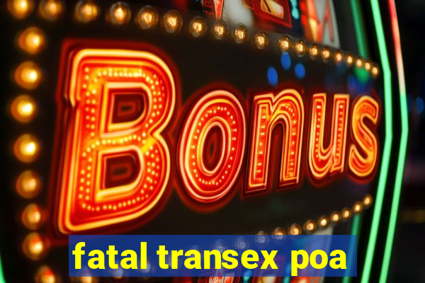 fatal transex poa